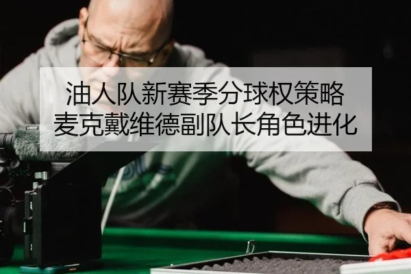 油人队新赛季分球权策略 麦克戴维德副队长角色进化